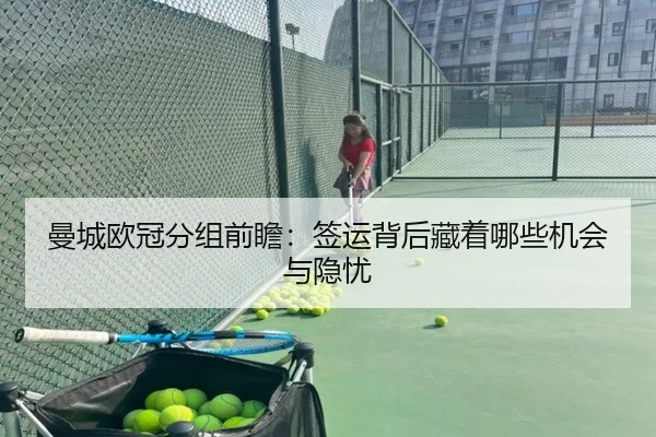 曼城欧冠分组前瞻：签运背后藏着哪些机会与隐忧 - DouYu
